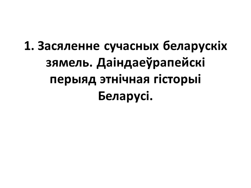 1. Засяленне сучасных беларускіх зямель. Даіндаеўрапейскі перыяд этнічная гісторыі Беларусі.
